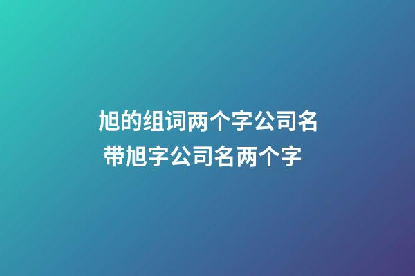 旭的组词两个字公司名 带旭字公司名两个字-第1张-公司起名-玄机派